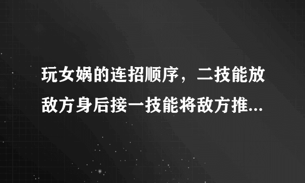 玩女娲的连招顺序，二技能放敌方身后接一技能将敌方推到二技能上