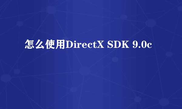 怎么使用DirectX SDK 9.0c