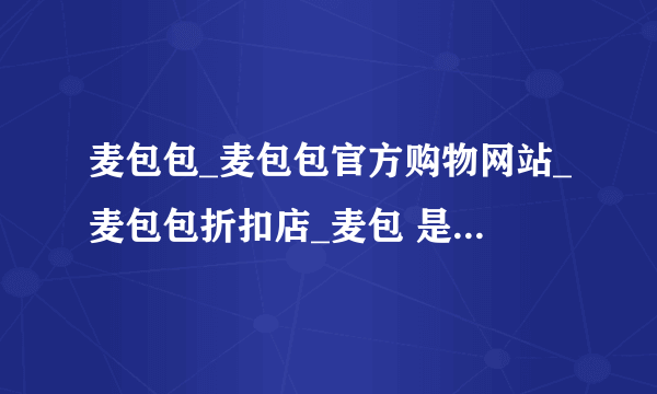 麦包包_麦包包官方购物网站_麦包包折扣店_麦包 是不是骗人的