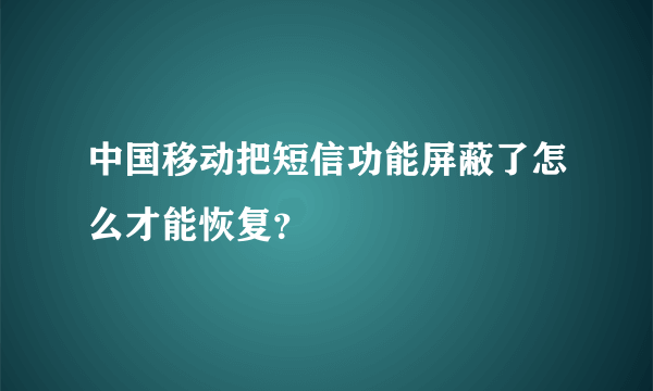 中国移动把短信功能屏蔽了怎么才能恢复？