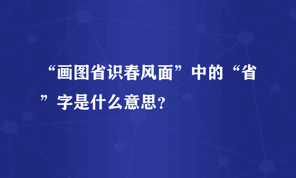 “画图省识春风面”中的“省”字是什么意思？