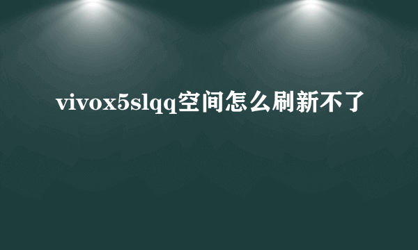 vivox5slqq空间怎么刷新不了