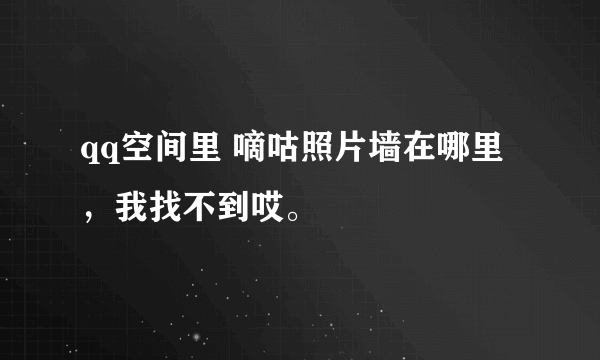 qq空间里 嘀咕照片墙在哪里，我找不到哎。