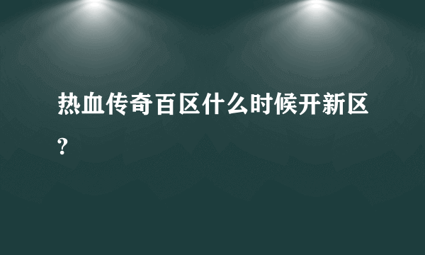 热血传奇百区什么时候开新区?