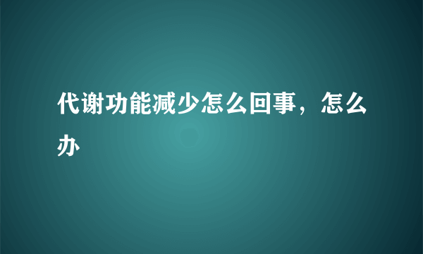 代谢功能减少怎么回事，怎么办