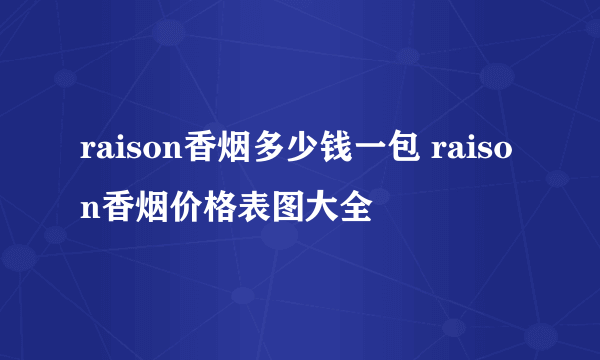 raison香烟多少钱一包 raison香烟价格表图大全