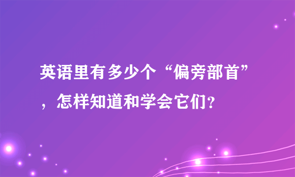 英语里有多少个“偏旁部首”，怎样知道和学会它们？