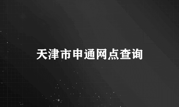 天津市申通网点查询