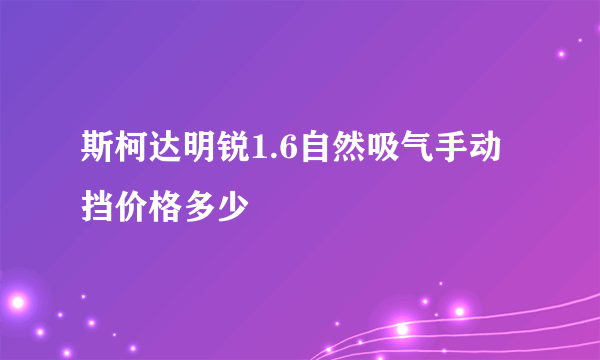 斯柯达明锐1.6自然吸气手动挡价格多少