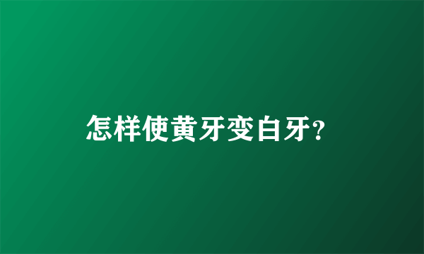 怎样使黄牙变白牙？