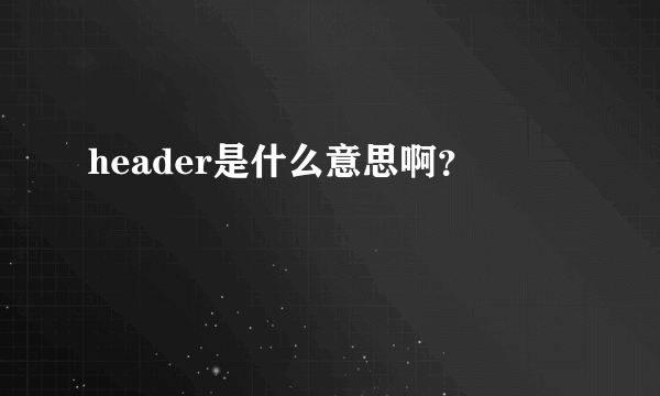 header是什么意思啊？