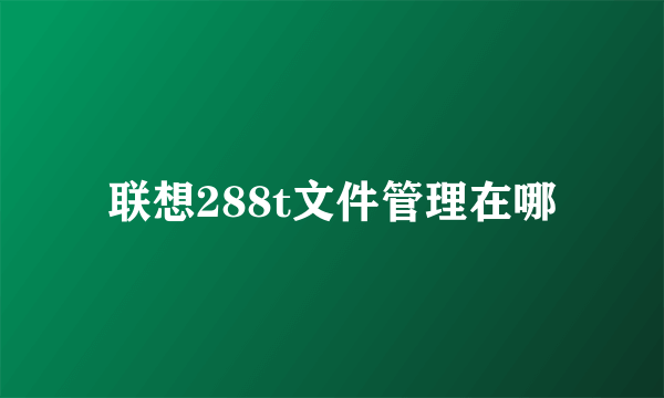 联想288t文件管理在哪