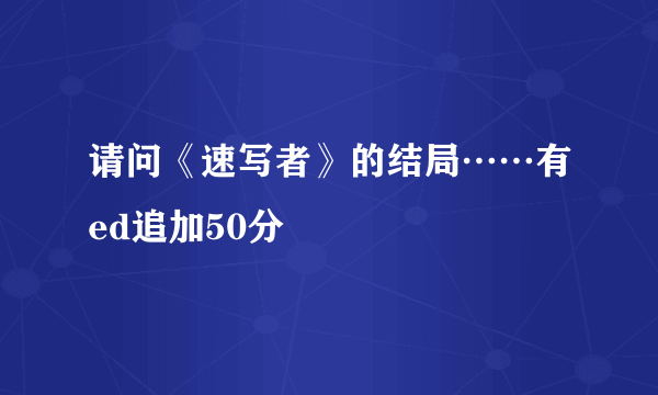 请问《速写者》的结局……有ed追加50分