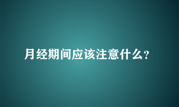 月经期间应该注意什么？