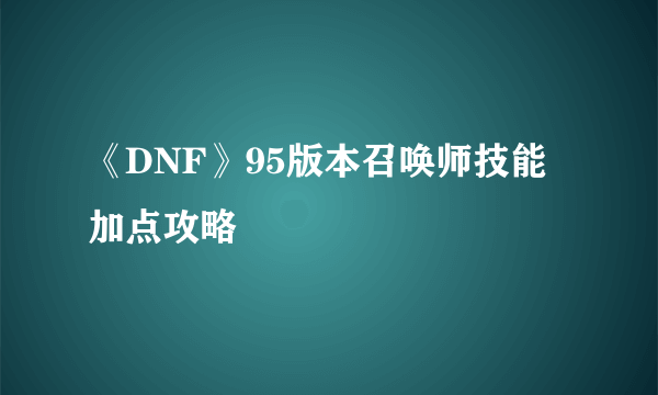 《DNF》95版本召唤师技能加点攻略