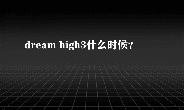 dream high3什么时候？