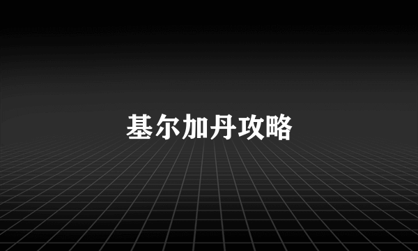 基尔加丹攻略