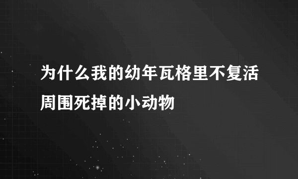 为什么我的幼年瓦格里不复活周围死掉的小动物