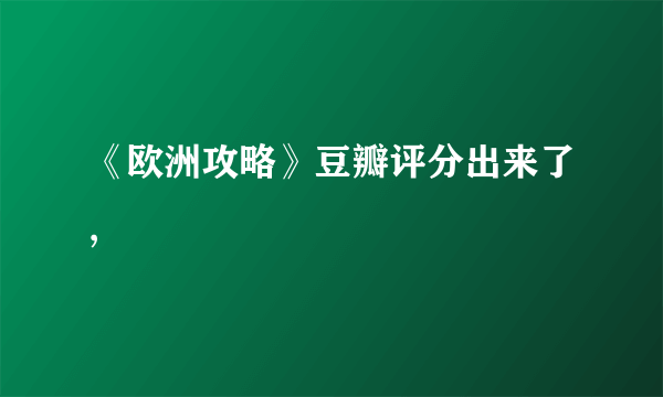 《欧洲攻略》豆瓣评分出来了,