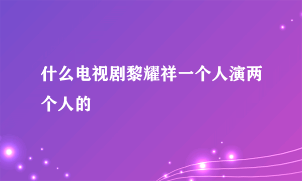 什么电视剧黎耀祥一个人演两个人的