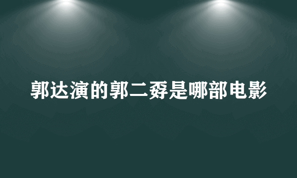 郭达演的郭二孬是哪部电影