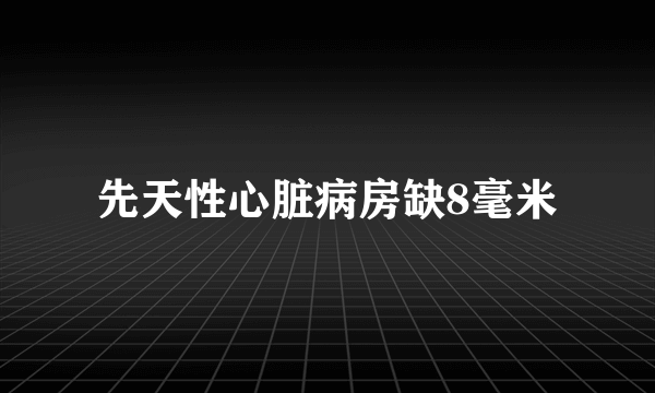 先天性心脏病房缺8毫米