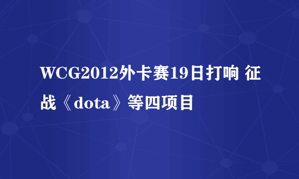 WCG2012外卡赛19日打响 征战《dota》等四项目