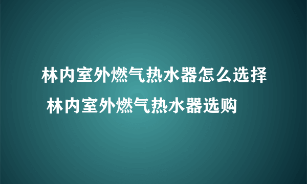 林内室外燃气热水器怎么选择 林内室外燃气热水器选购