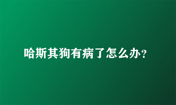 哈斯其狗有病了怎么办？