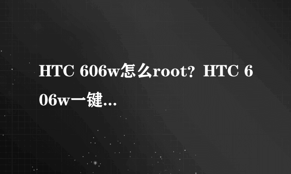 HTC 606w怎么root？HTC 606w一键完美root教程