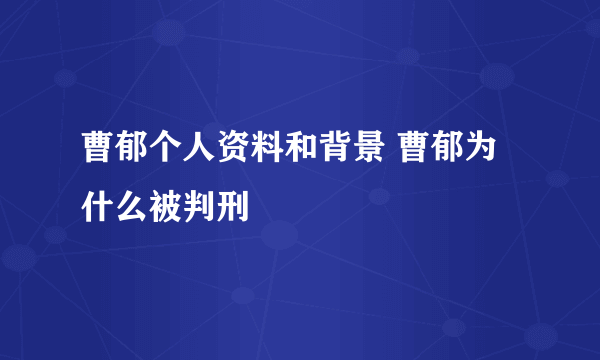 曹郁个人资料和背景 曹郁为什么被判刑