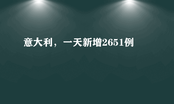 意大利，一天新增2651例