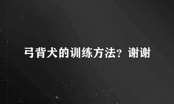 弓背犬的训练方法？谢谢