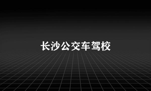 长沙公交车驾校