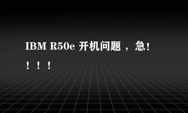 IBM R50e 开机问题 ，急！！！！