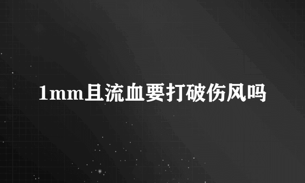 1mm且流血要打破伤风吗