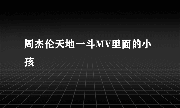 周杰伦天地一斗MV里面的小孩