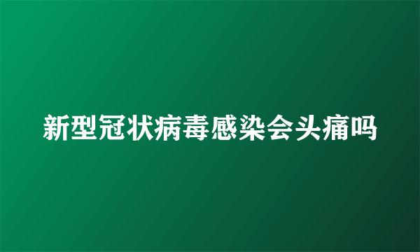 新型冠状病毒感染会头痛吗