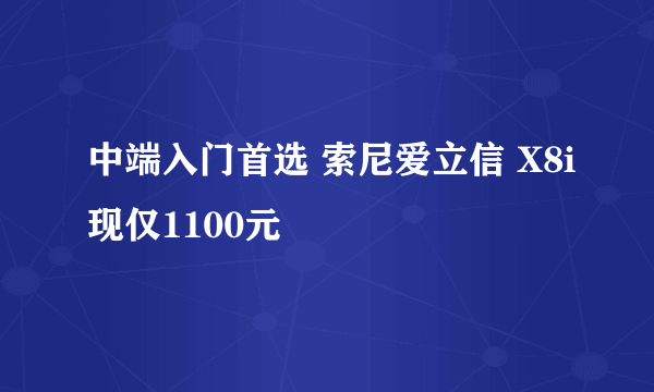 中端入门首选 索尼爱立信 X8i现仅1100元