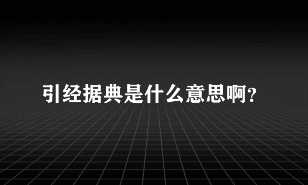 引经据典是什么意思啊？