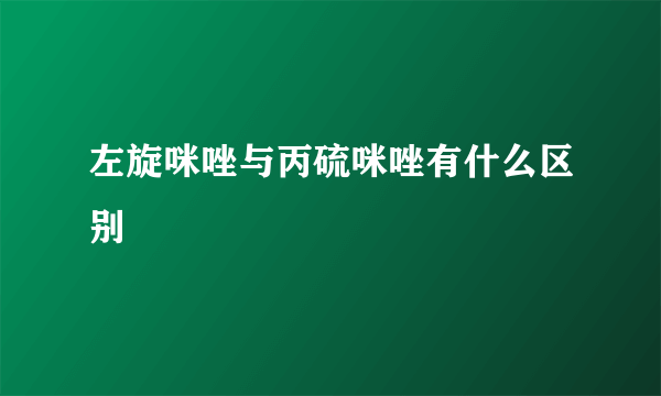 左旋咪唑与丙硫咪唑有什么区别