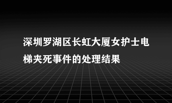 深圳罗湖区长虹大厦女护士电梯夹死事件的处理结果