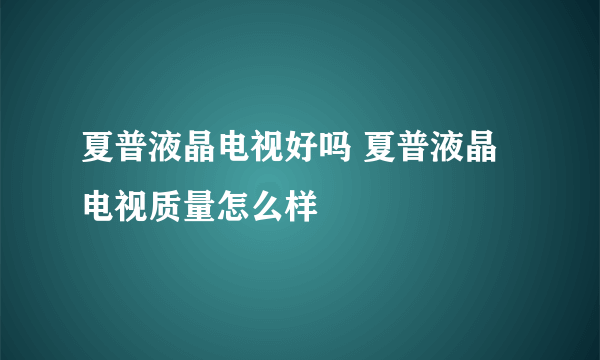 夏普液晶电视好吗 夏普液晶电视质量怎么样