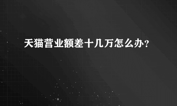 天猫营业额差十几万怎么办？