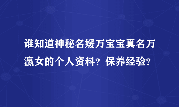 谁知道神秘名媛万宝宝真名万瀛女的个人资料？保养经验？