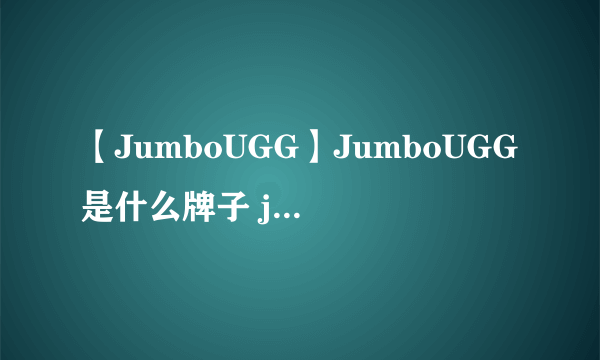 【JumboUGG】JumboUGG是什么牌子 jumbougg和ugg的区别