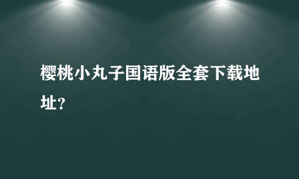 樱桃小丸子国语版全套下载地址？