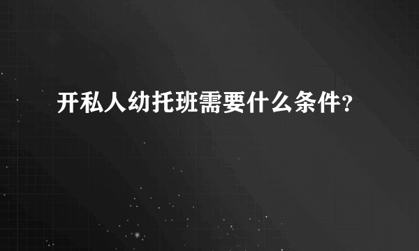 开私人幼托班需要什么条件？