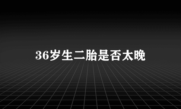 36岁生二胎是否太晚