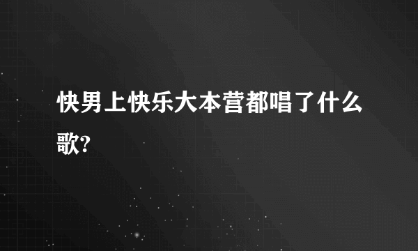 快男上快乐大本营都唱了什么歌?